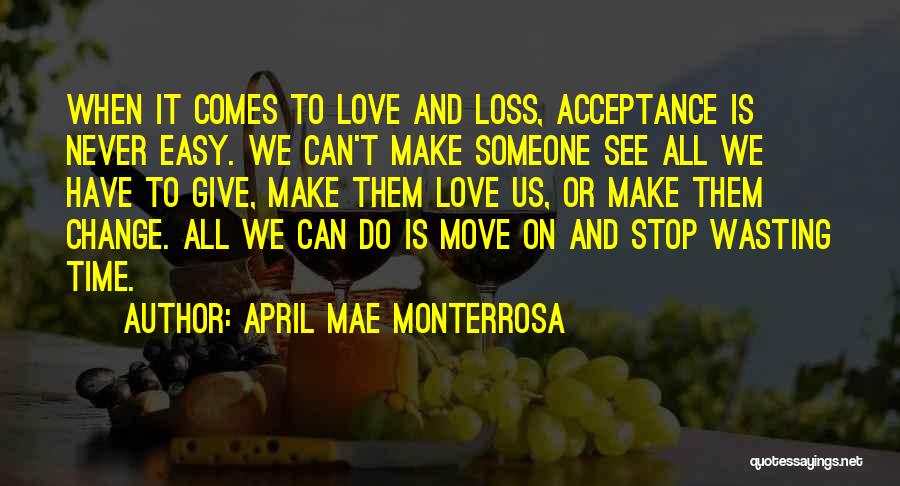 April Mae Monterrosa Quotes: When It Comes To Love And Loss, Acceptance Is Never Easy. We Can't Make Someone See All We Have To