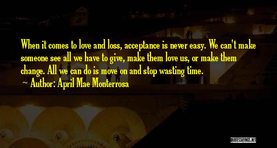 April Mae Monterrosa Quotes: When It Comes To Love And Loss, Acceptance Is Never Easy. We Can't Make Someone See All We Have To