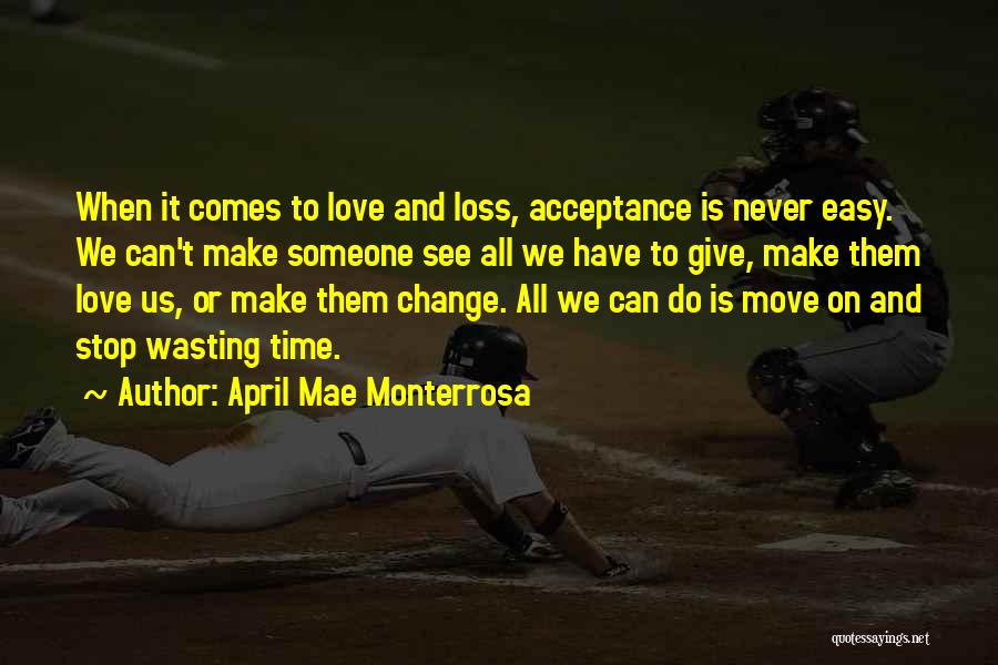 April Mae Monterrosa Quotes: When It Comes To Love And Loss, Acceptance Is Never Easy. We Can't Make Someone See All We Have To