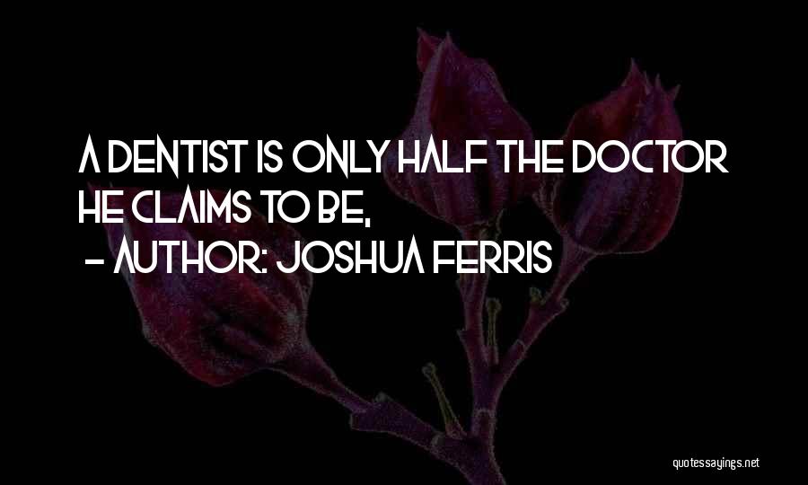 Joshua Ferris Quotes: A Dentist Is Only Half The Doctor He Claims To Be,