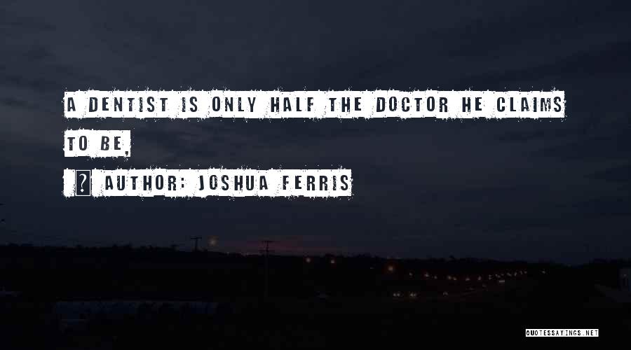 Joshua Ferris Quotes: A Dentist Is Only Half The Doctor He Claims To Be,