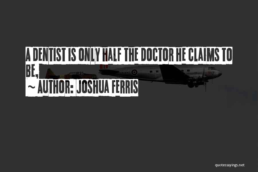 Joshua Ferris Quotes: A Dentist Is Only Half The Doctor He Claims To Be,
