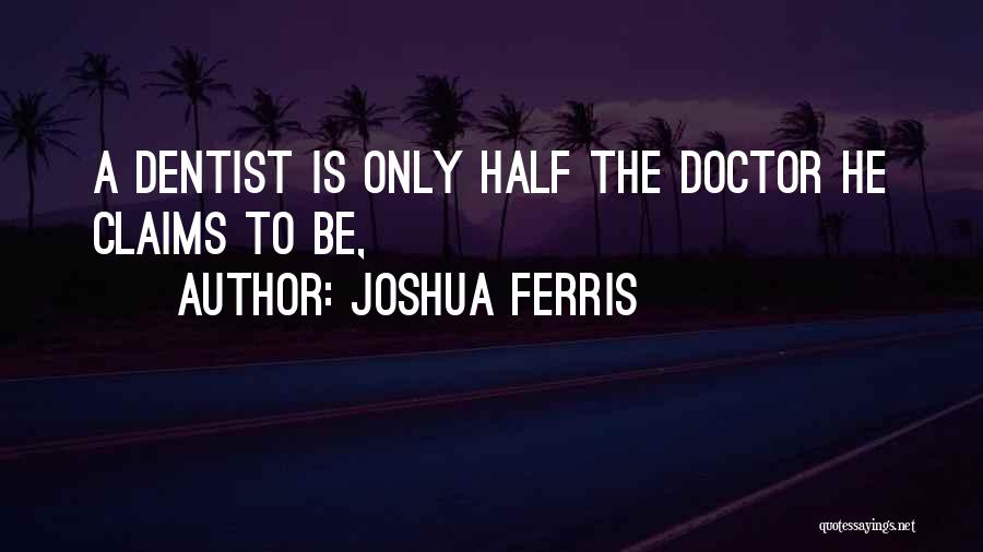 Joshua Ferris Quotes: A Dentist Is Only Half The Doctor He Claims To Be,