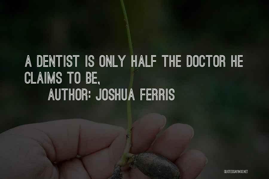 Joshua Ferris Quotes: A Dentist Is Only Half The Doctor He Claims To Be,