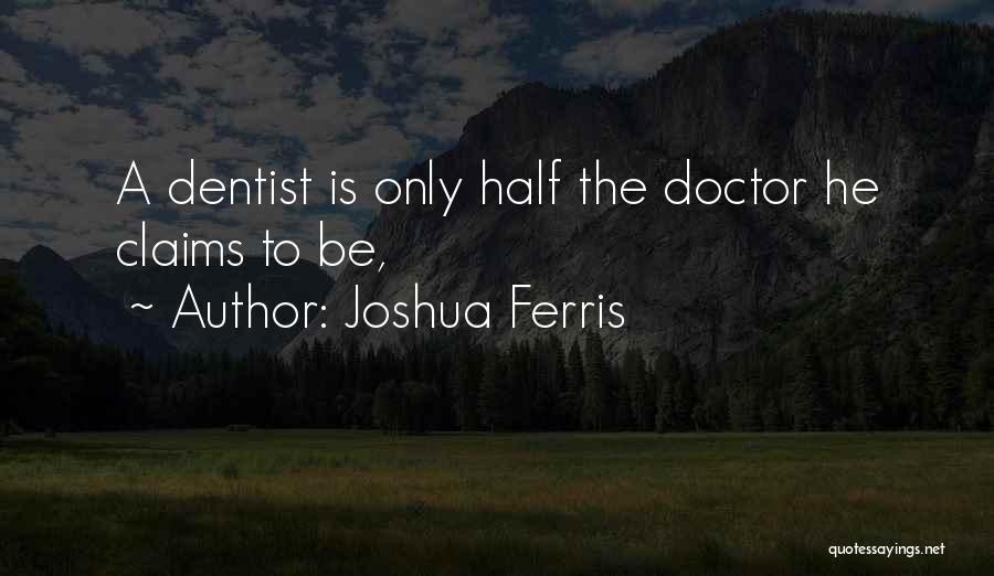 Joshua Ferris Quotes: A Dentist Is Only Half The Doctor He Claims To Be,
