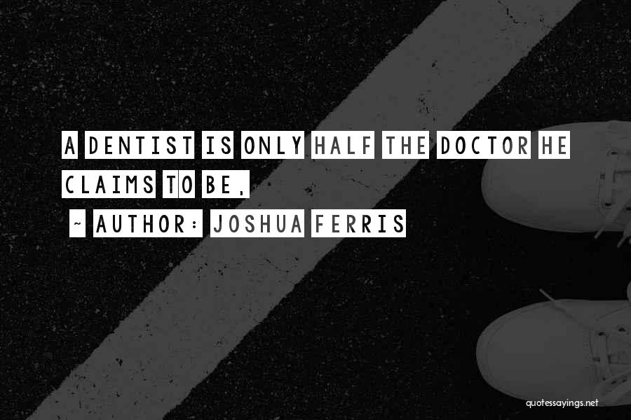 Joshua Ferris Quotes: A Dentist Is Only Half The Doctor He Claims To Be,