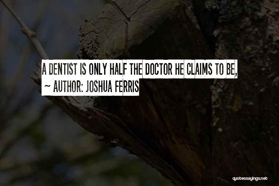 Joshua Ferris Quotes: A Dentist Is Only Half The Doctor He Claims To Be,
