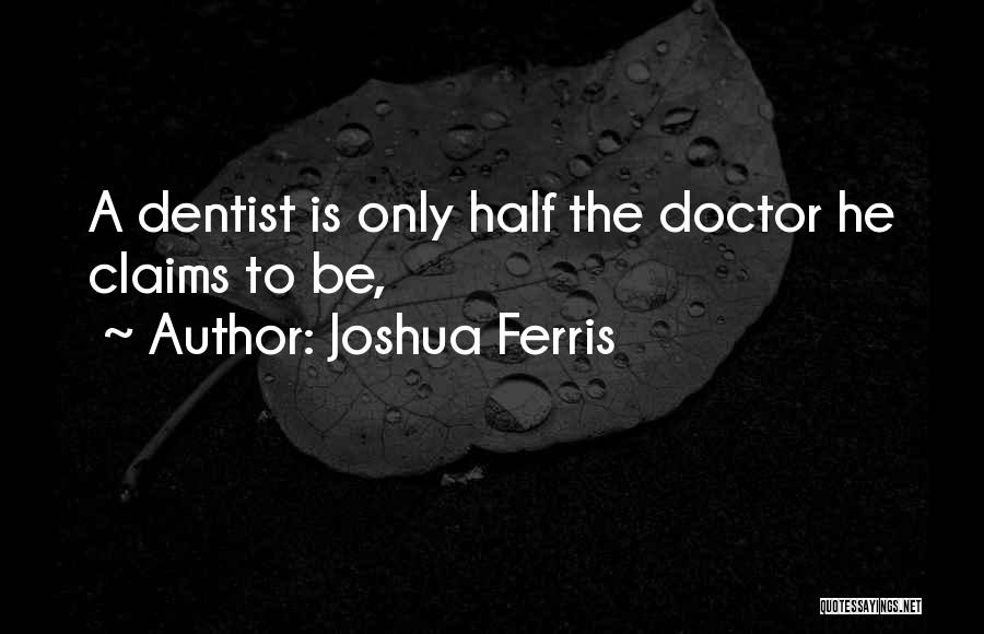 Joshua Ferris Quotes: A Dentist Is Only Half The Doctor He Claims To Be,