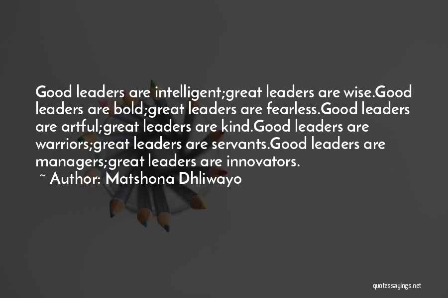 Matshona Dhliwayo Quotes: Good Leaders Are Intelligent;great Leaders Are Wise.good Leaders Are Bold;great Leaders Are Fearless.good Leaders Are Artful;great Leaders Are Kind.good Leaders