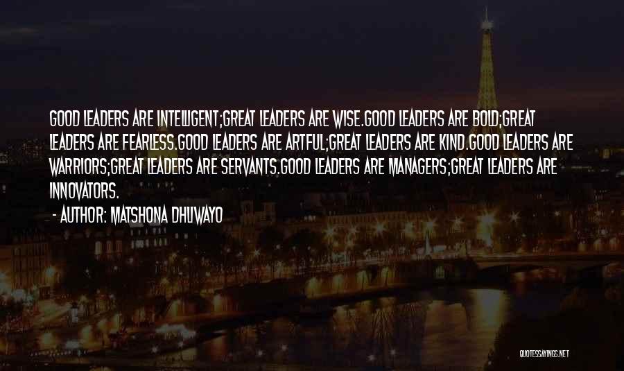 Matshona Dhliwayo Quotes: Good Leaders Are Intelligent;great Leaders Are Wise.good Leaders Are Bold;great Leaders Are Fearless.good Leaders Are Artful;great Leaders Are Kind.good Leaders