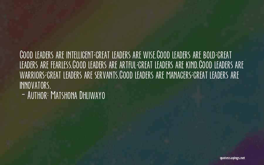 Matshona Dhliwayo Quotes: Good Leaders Are Intelligent;great Leaders Are Wise.good Leaders Are Bold;great Leaders Are Fearless.good Leaders Are Artful;great Leaders Are Kind.good Leaders