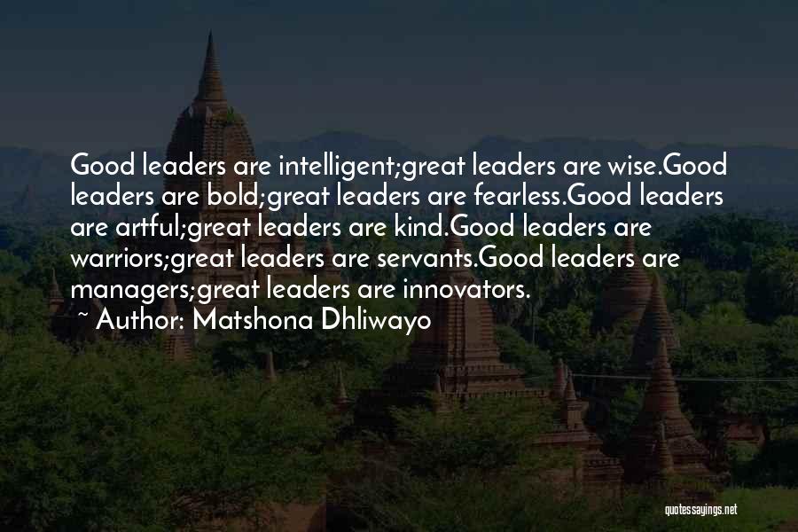 Matshona Dhliwayo Quotes: Good Leaders Are Intelligent;great Leaders Are Wise.good Leaders Are Bold;great Leaders Are Fearless.good Leaders Are Artful;great Leaders Are Kind.good Leaders