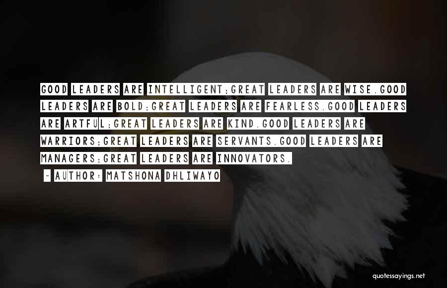 Matshona Dhliwayo Quotes: Good Leaders Are Intelligent;great Leaders Are Wise.good Leaders Are Bold;great Leaders Are Fearless.good Leaders Are Artful;great Leaders Are Kind.good Leaders