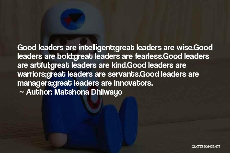 Matshona Dhliwayo Quotes: Good Leaders Are Intelligent;great Leaders Are Wise.good Leaders Are Bold;great Leaders Are Fearless.good Leaders Are Artful;great Leaders Are Kind.good Leaders