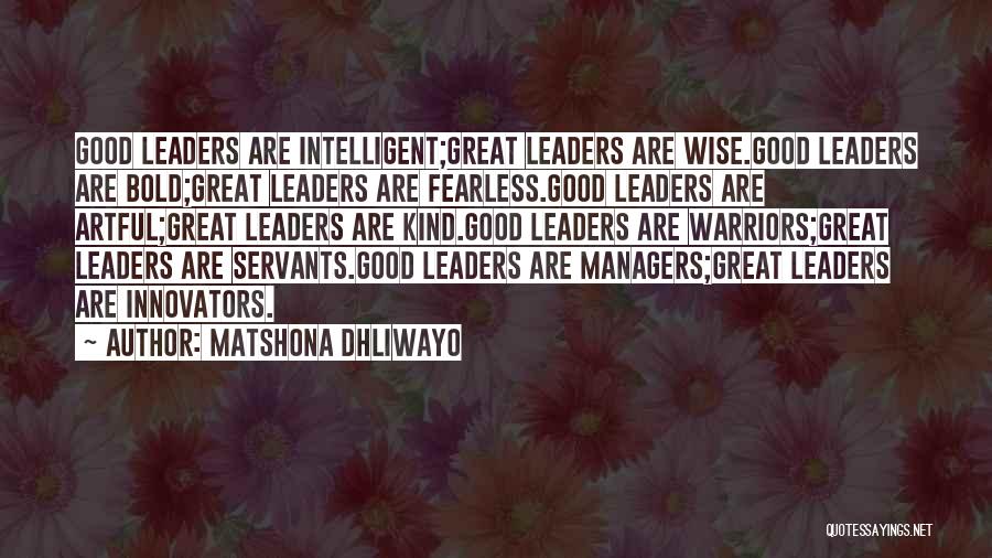 Matshona Dhliwayo Quotes: Good Leaders Are Intelligent;great Leaders Are Wise.good Leaders Are Bold;great Leaders Are Fearless.good Leaders Are Artful;great Leaders Are Kind.good Leaders