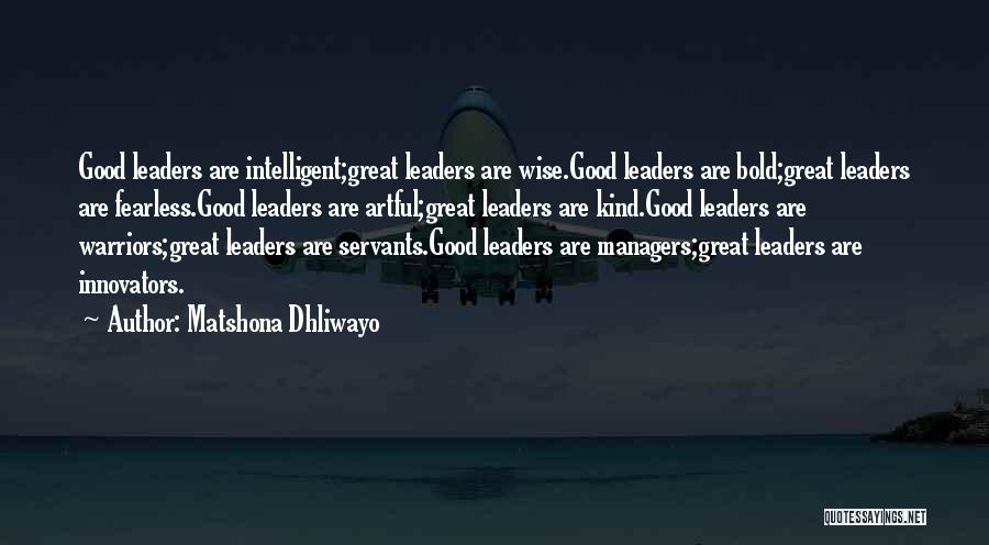 Matshona Dhliwayo Quotes: Good Leaders Are Intelligent;great Leaders Are Wise.good Leaders Are Bold;great Leaders Are Fearless.good Leaders Are Artful;great Leaders Are Kind.good Leaders