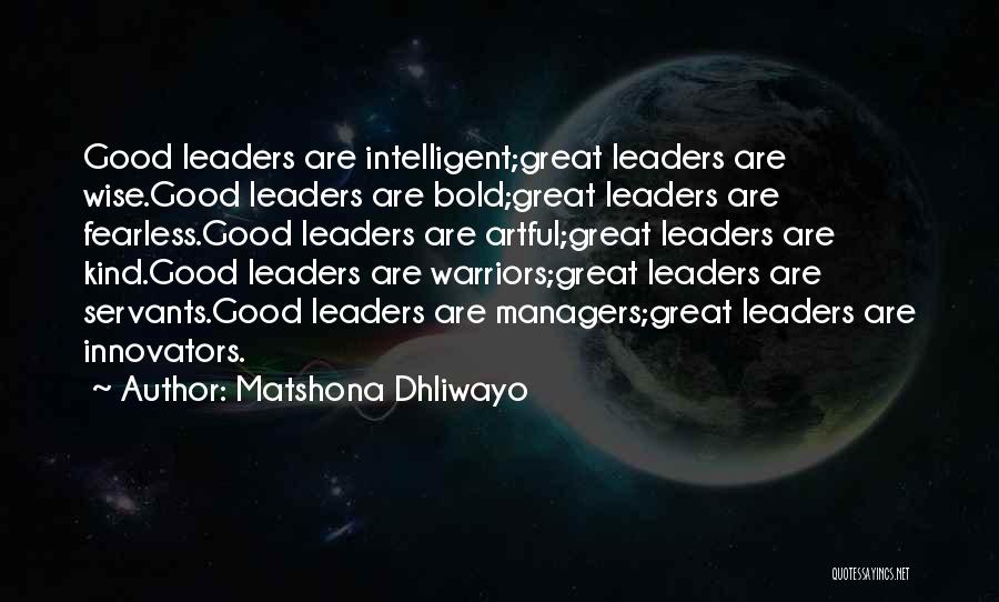 Matshona Dhliwayo Quotes: Good Leaders Are Intelligent;great Leaders Are Wise.good Leaders Are Bold;great Leaders Are Fearless.good Leaders Are Artful;great Leaders Are Kind.good Leaders