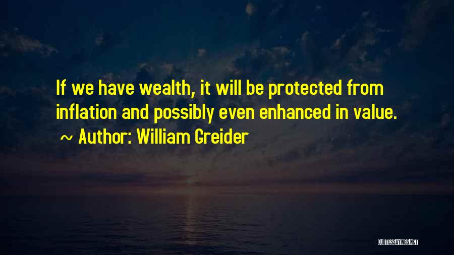 William Greider Quotes: If We Have Wealth, It Will Be Protected From Inflation And Possibly Even Enhanced In Value.