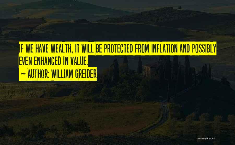 William Greider Quotes: If We Have Wealth, It Will Be Protected From Inflation And Possibly Even Enhanced In Value.