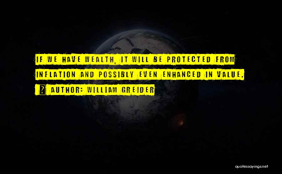 William Greider Quotes: If We Have Wealth, It Will Be Protected From Inflation And Possibly Even Enhanced In Value.