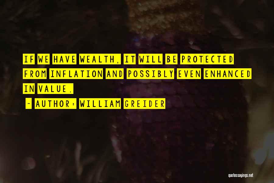 William Greider Quotes: If We Have Wealth, It Will Be Protected From Inflation And Possibly Even Enhanced In Value.