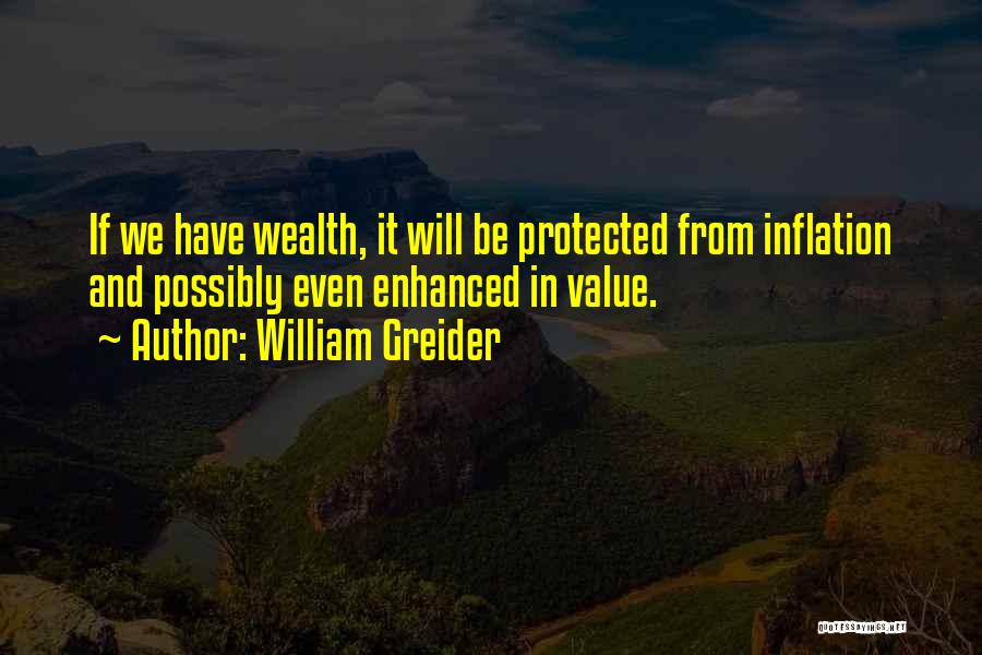 William Greider Quotes: If We Have Wealth, It Will Be Protected From Inflation And Possibly Even Enhanced In Value.