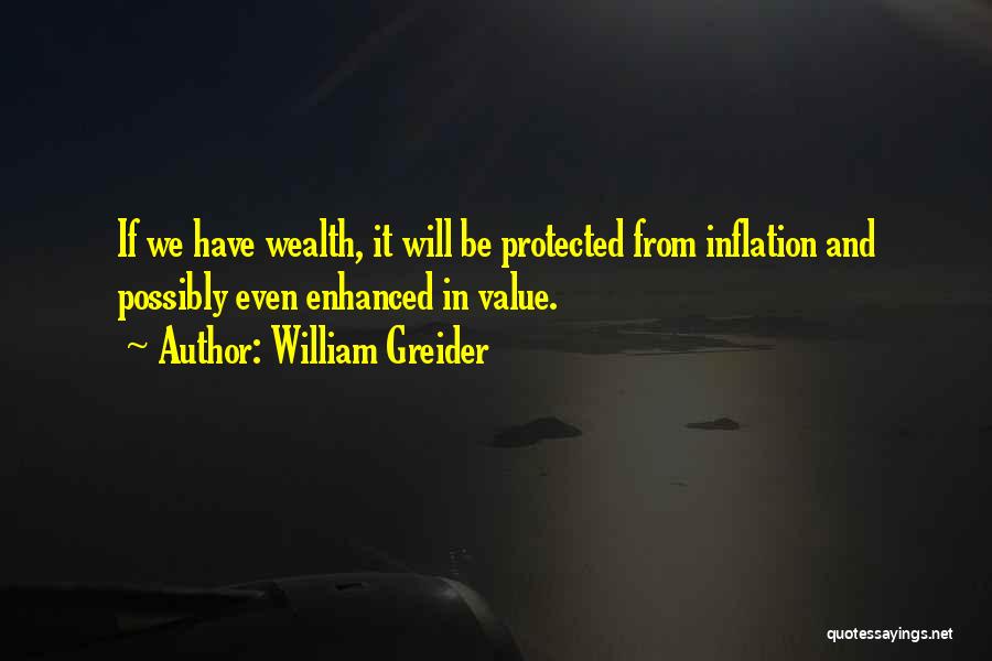 William Greider Quotes: If We Have Wealth, It Will Be Protected From Inflation And Possibly Even Enhanced In Value.