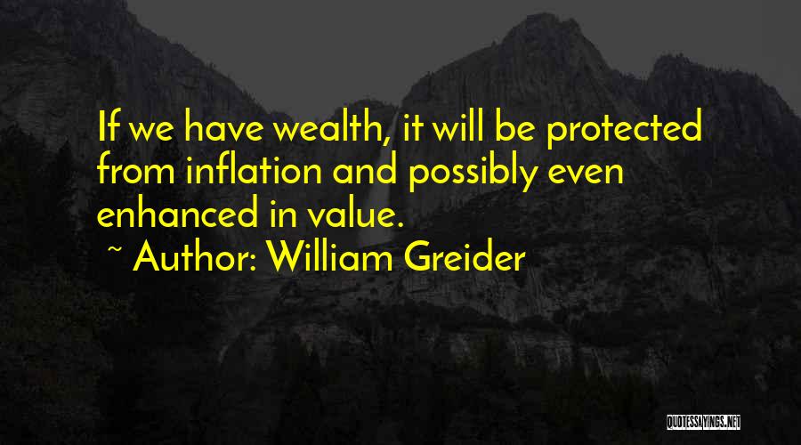 William Greider Quotes: If We Have Wealth, It Will Be Protected From Inflation And Possibly Even Enhanced In Value.