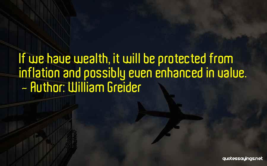 William Greider Quotes: If We Have Wealth, It Will Be Protected From Inflation And Possibly Even Enhanced In Value.