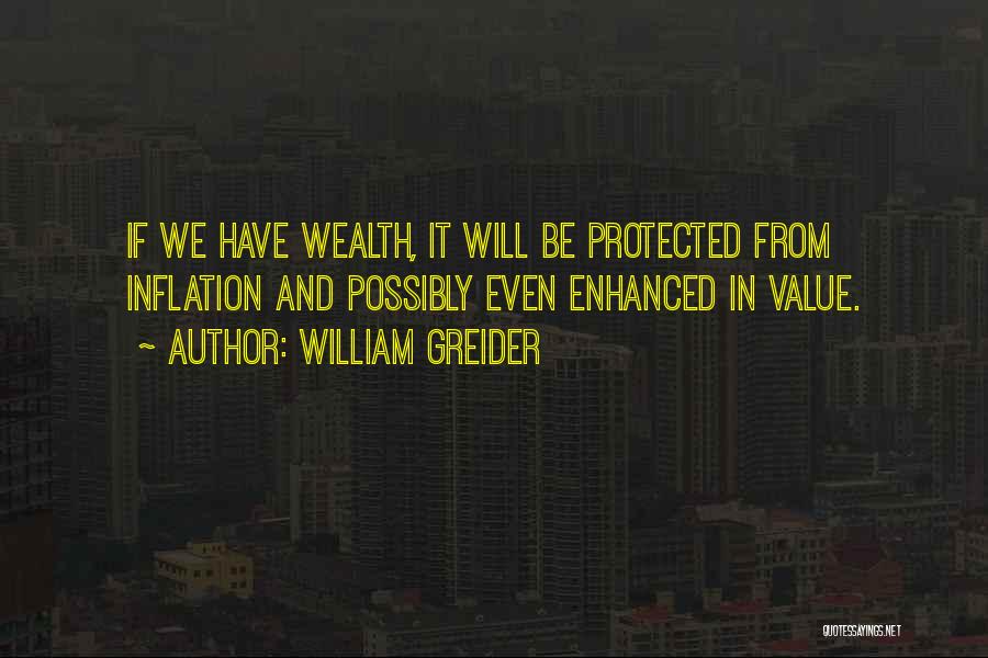 William Greider Quotes: If We Have Wealth, It Will Be Protected From Inflation And Possibly Even Enhanced In Value.