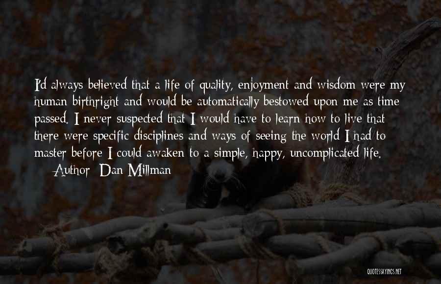 Dan Millman Quotes: I'd Always Believed That A Life Of Quality, Enjoyment And Wisdom Were My Human Birthright And Would Be Automatically Bestowed