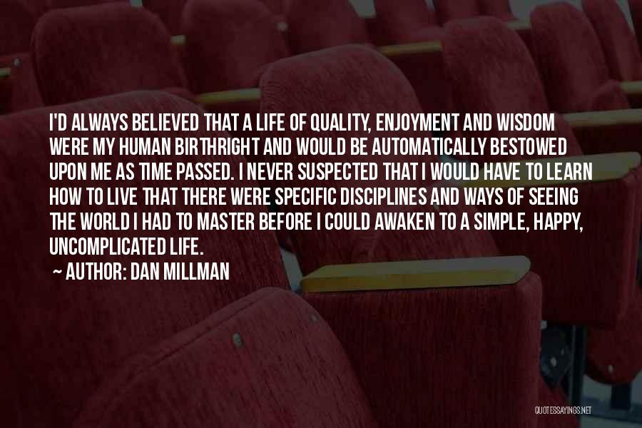 Dan Millman Quotes: I'd Always Believed That A Life Of Quality, Enjoyment And Wisdom Were My Human Birthright And Would Be Automatically Bestowed