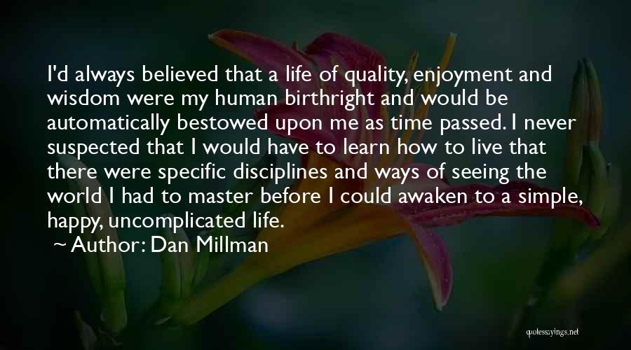 Dan Millman Quotes: I'd Always Believed That A Life Of Quality, Enjoyment And Wisdom Were My Human Birthright And Would Be Automatically Bestowed