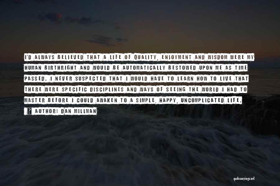 Dan Millman Quotes: I'd Always Believed That A Life Of Quality, Enjoyment And Wisdom Were My Human Birthright And Would Be Automatically Bestowed