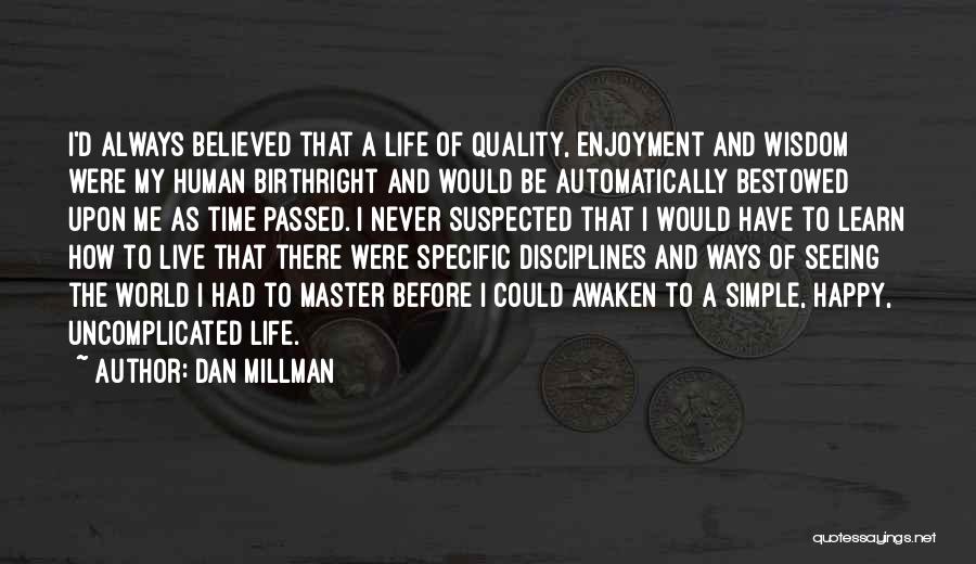 Dan Millman Quotes: I'd Always Believed That A Life Of Quality, Enjoyment And Wisdom Were My Human Birthright And Would Be Automatically Bestowed