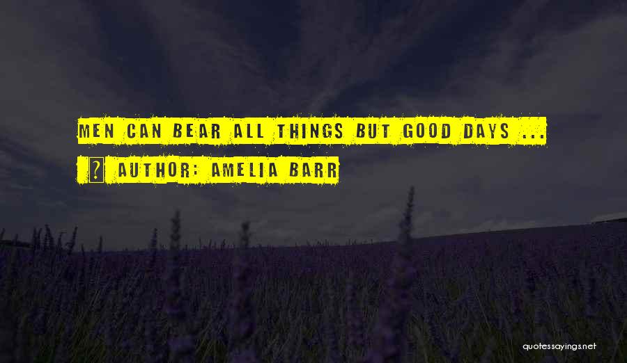 Amelia Barr Quotes: Men Can Bear All Things But Good Days ...