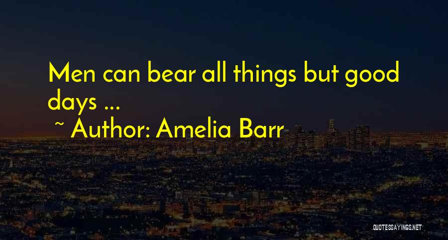 Amelia Barr Quotes: Men Can Bear All Things But Good Days ...