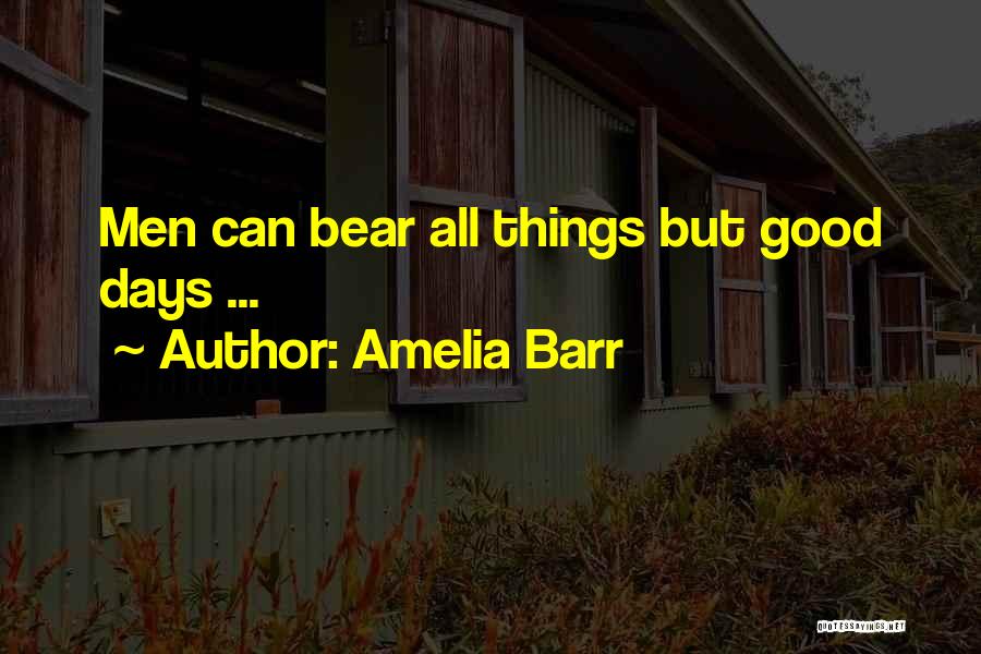 Amelia Barr Quotes: Men Can Bear All Things But Good Days ...