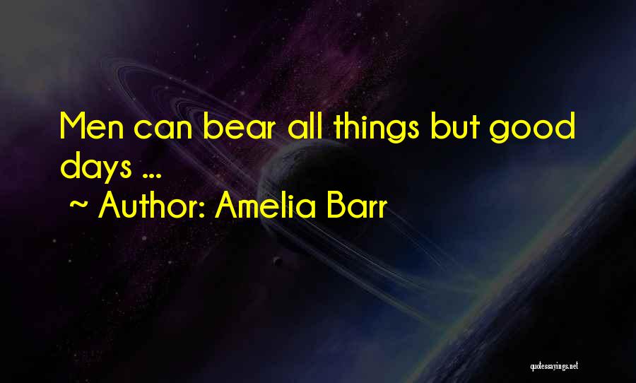 Amelia Barr Quotes: Men Can Bear All Things But Good Days ...