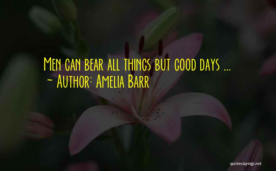 Amelia Barr Quotes: Men Can Bear All Things But Good Days ...