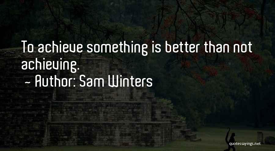 Sam Winters Quotes: To Achieve Something Is Better Than Not Achieving.