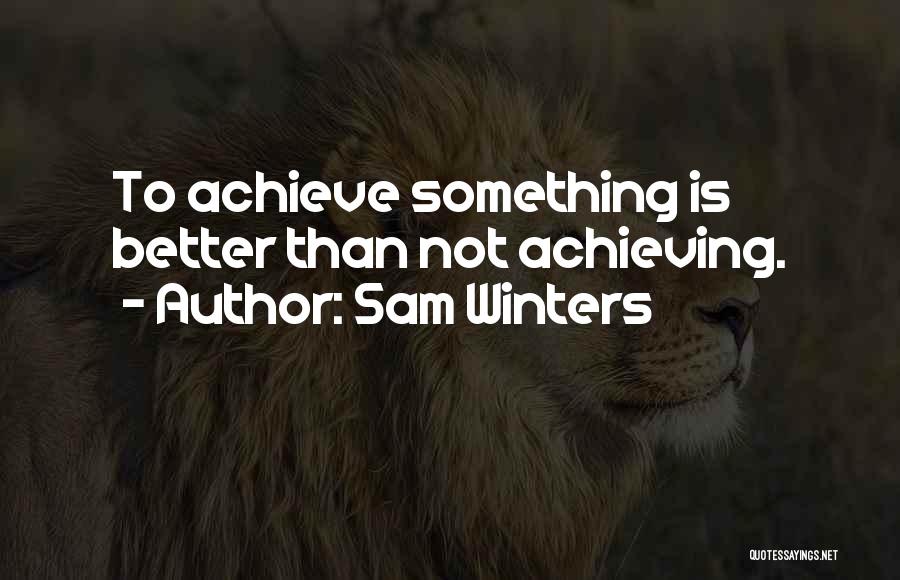 Sam Winters Quotes: To Achieve Something Is Better Than Not Achieving.