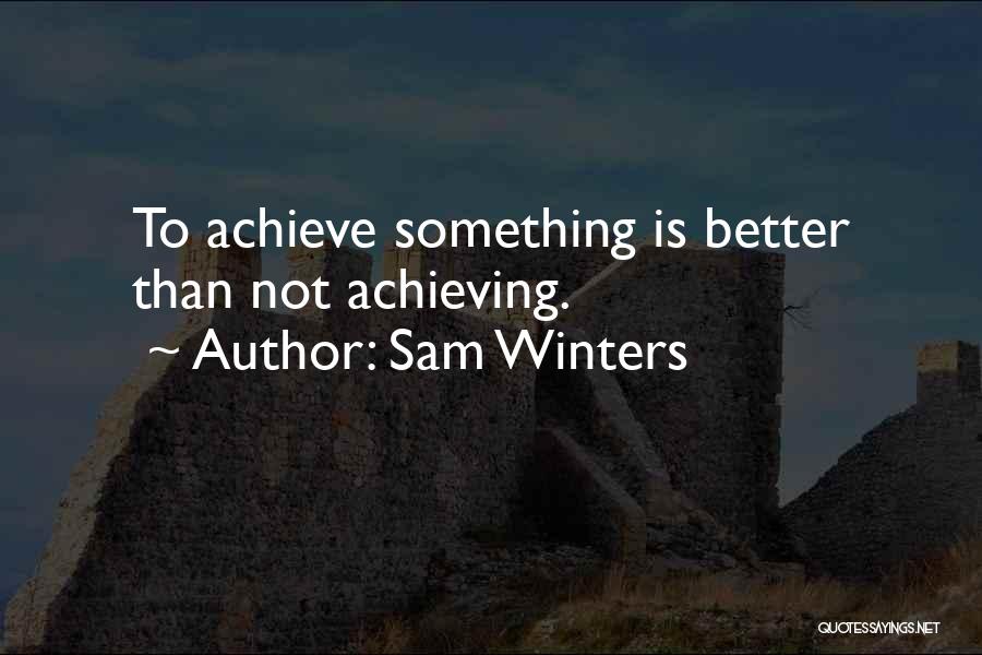Sam Winters Quotes: To Achieve Something Is Better Than Not Achieving.