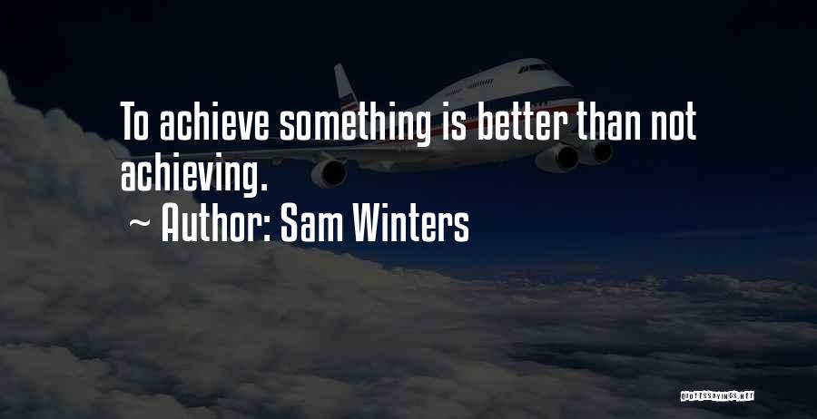 Sam Winters Quotes: To Achieve Something Is Better Than Not Achieving.