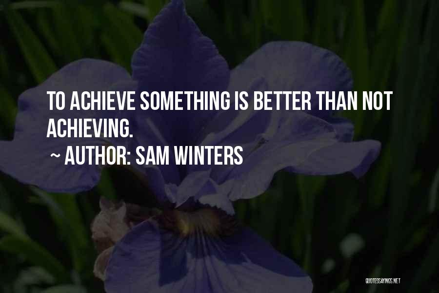 Sam Winters Quotes: To Achieve Something Is Better Than Not Achieving.