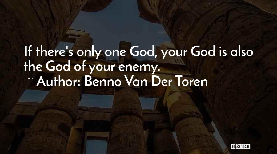 Benno Van Der Toren Quotes: If There's Only One God, Your God Is Also The God Of Your Enemy.