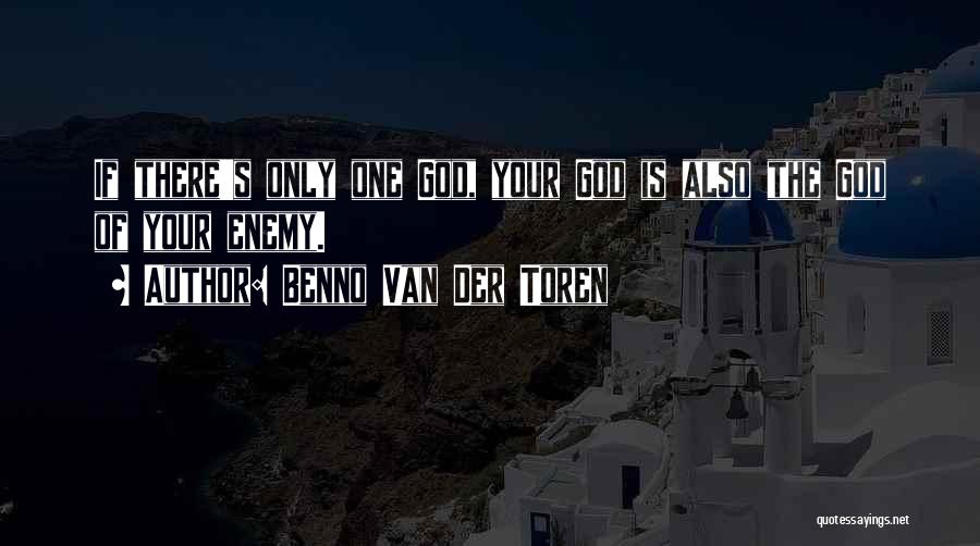 Benno Van Der Toren Quotes: If There's Only One God, Your God Is Also The God Of Your Enemy.