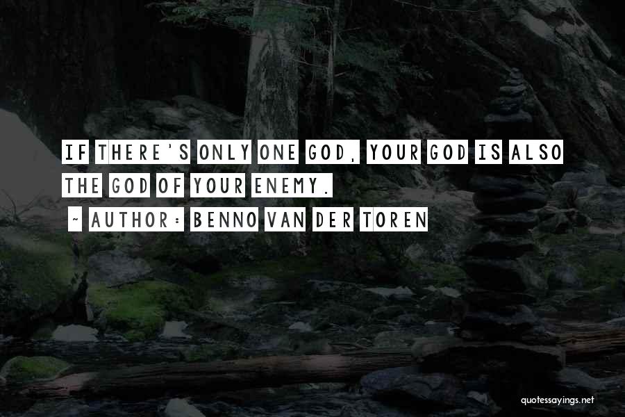 Benno Van Der Toren Quotes: If There's Only One God, Your God Is Also The God Of Your Enemy.
