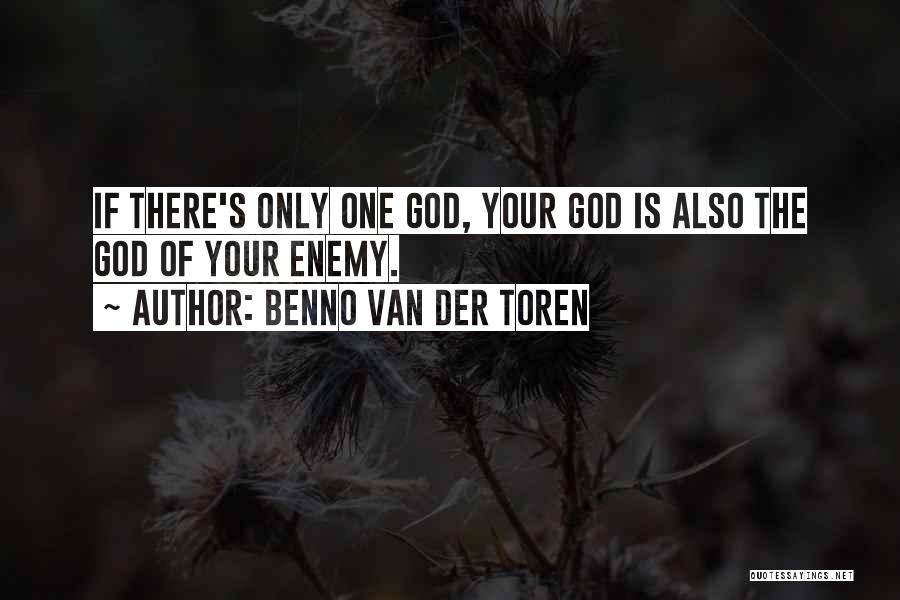Benno Van Der Toren Quotes: If There's Only One God, Your God Is Also The God Of Your Enemy.