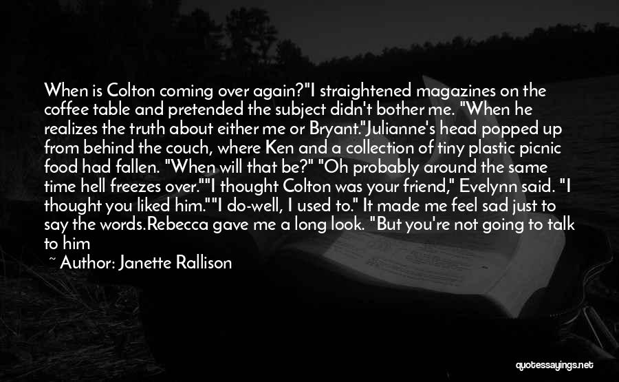 Janette Rallison Quotes: When Is Colton Coming Over Again?i Straightened Magazines On The Coffee Table And Pretended The Subject Didn't Bother Me. When